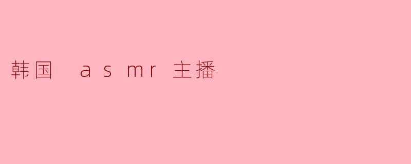 韩国 asmr主播